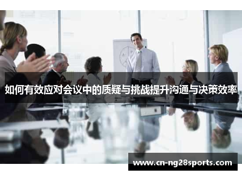如何有效应对会议中的质疑与挑战提升沟通与决策效率
