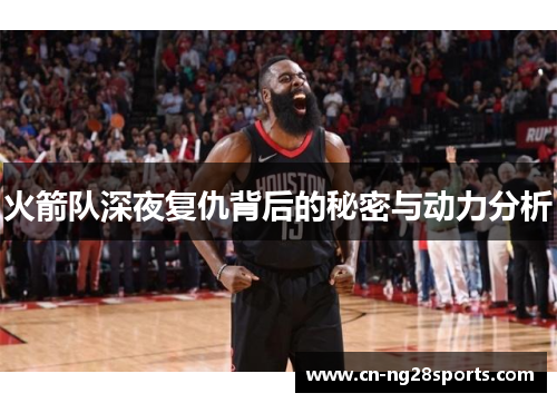 火箭队深夜复仇背后的秘密与动力分析