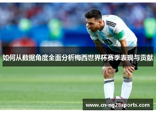 如何从数据角度全面分析梅西世界杯赛季表现与贡献
