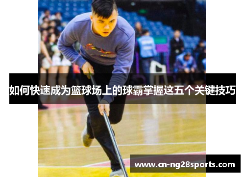 如何快速成为篮球场上的球霸掌握这五个关键技巧