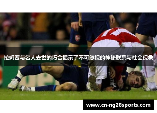拉姆塞与名人去世的巧合揭示了不可忽视的神秘联系与社会现象