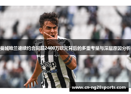 曼城哈兰德续约合同超2400万欧元背后的多重考量与深层原因分析