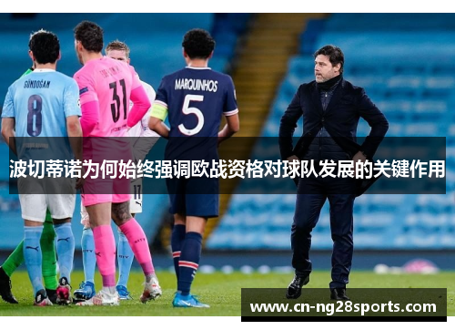 波切蒂诺为何始终强调欧战资格对球队发展的关键作用