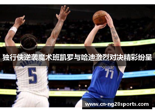 独行侠逆袭魔术班凯罗与哈迪激烈对决精彩纷呈