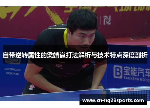自带逆转属性的梁靖崑打法解析与技术特点深度剖析