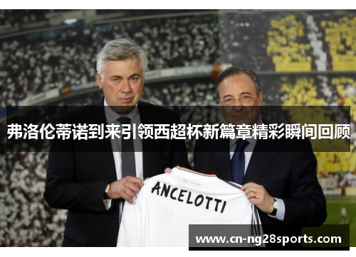 弗洛伦蒂诺到来引领西超杯新篇章精彩瞬间回顾