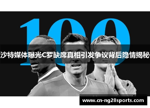 沙特媒体曝光C罗缺席真相引发争议背后隐情揭秘