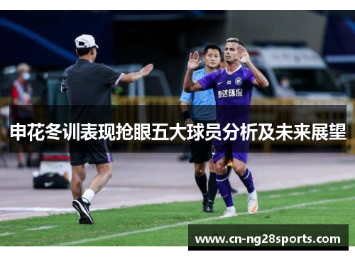申花冬训表现抢眼五大球员分析及未来展望