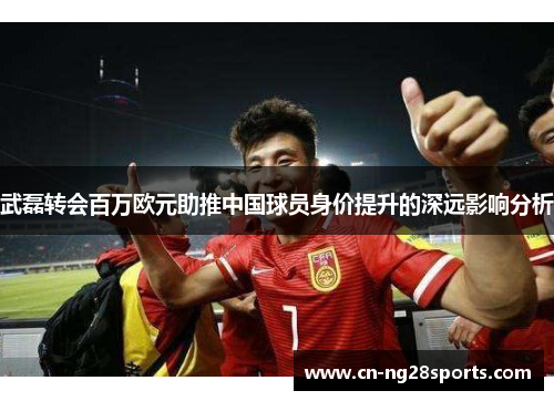 武磊转会百万欧元助推中国球员身价提升的深远影响分析