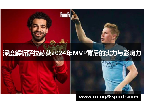 深度解析萨拉赫获2024年MVP背后的实力与影响力