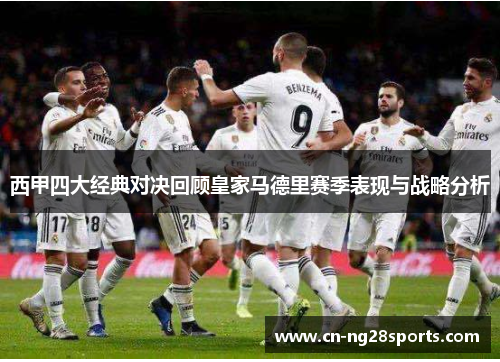 西甲四大经典对决回顾皇家马德里赛季表现与战略分析