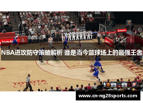 NBA进攻防守策略解析 谁是当今篮球场上的最强王者