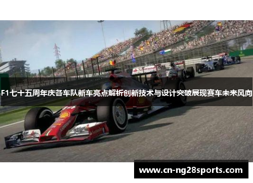 F1七十五周年庆各车队新车亮点解析创新技术与设计突破展现赛车未来风向