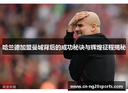 哈兰德加盟曼城背后的成功秘诀与辉煌征程揭秘