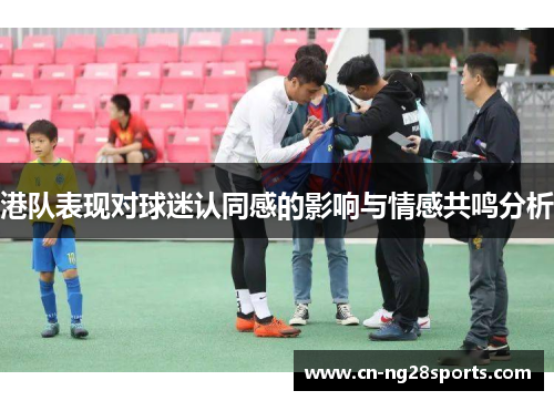 港队表现对球迷认同感的影响与情感共鸣分析