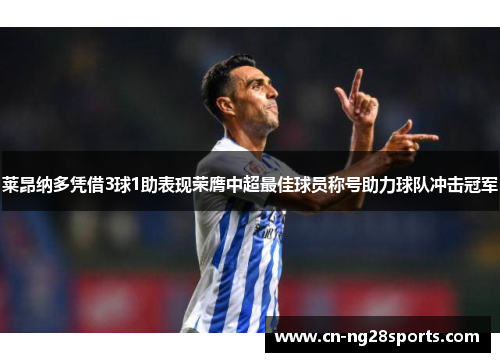 莱昂纳多凭借3球1助表现荣膺中超最佳球员称号助力球队冲击冠军