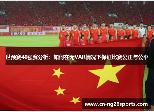 世预赛40强赛分析：如何在无VAR情况下保证比赛公正与公平
