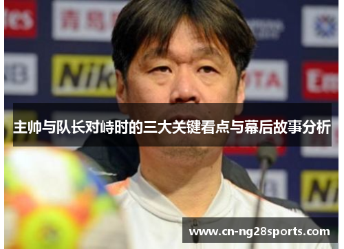 主帅与队长对峙时的三大关键看点与幕后故事分析