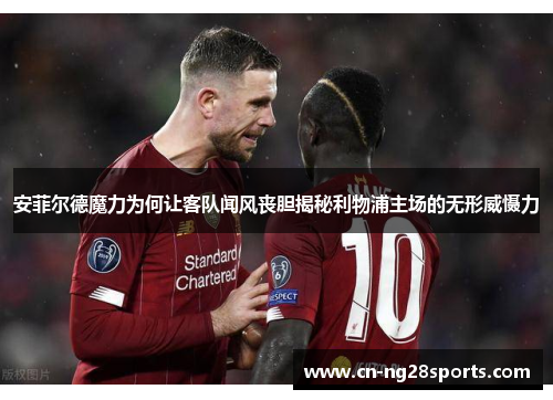 安菲尔德魔力为何让客队闻风丧胆揭秘利物浦主场的无形威慑力