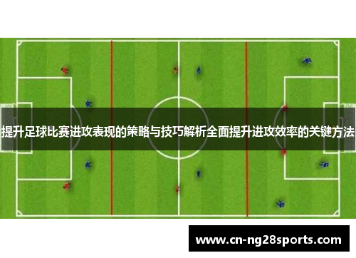 提升足球比赛进攻表现的策略与技巧解析全面提升进攻效率的关键方法