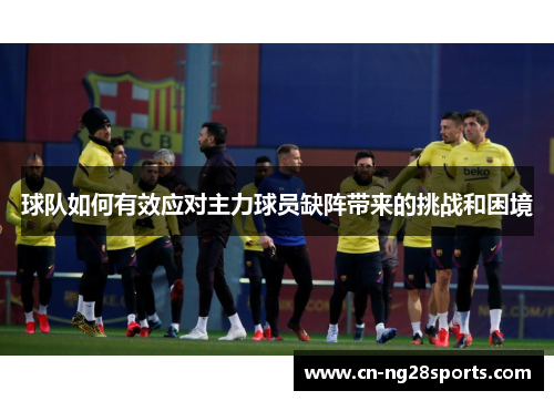 球队如何有效应对主力球员缺阵带来的挑战和困境