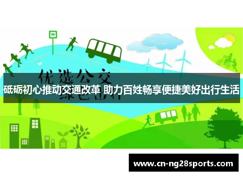砥砺初心推动交通改革 助力百姓畅享便捷美好出行生活