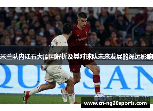 米兰队内讧五大原因解析及其对球队未来发展的深远影响