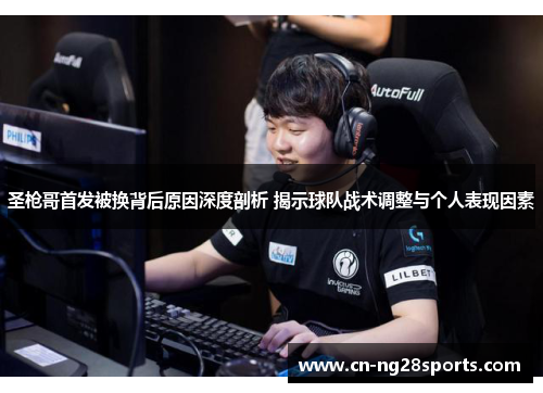 圣枪哥首发被换背后原因深度剖析 揭示球队战术调整与个人表现因素