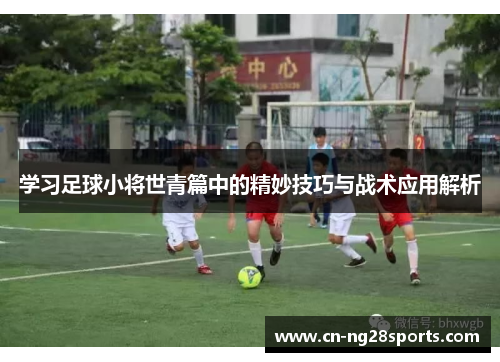学习足球小将世青篇中的精妙技巧与战术应用解析