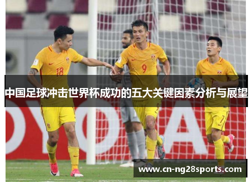 中国足球冲击世界杯成功的五大关键因素分析与展望