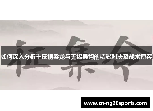 如何深入分析重庆铜梁龙与无锡吴钩的精彩对决及战术博弈