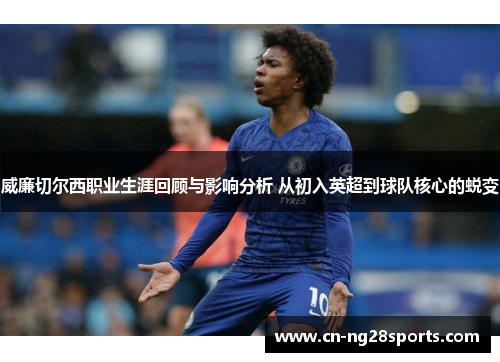 威廉切尔西职业生涯回顾与影响分析 从初入英超到球队核心的蜕变