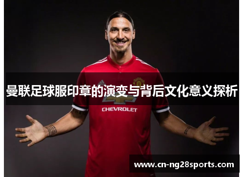 曼联足球服印章的演变与背后文化意义探析
