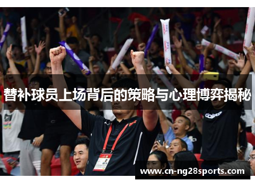 替补球员上场背后的策略与心理博弈揭秘