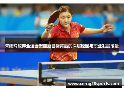 朱雨玲放弃全运会聚焦新目标背后的深层原因与职业发展考量