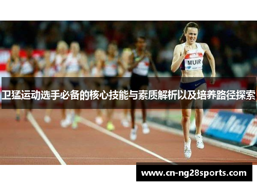 卫猛运动选手必备的核心技能与素质解析以及培养路径探索