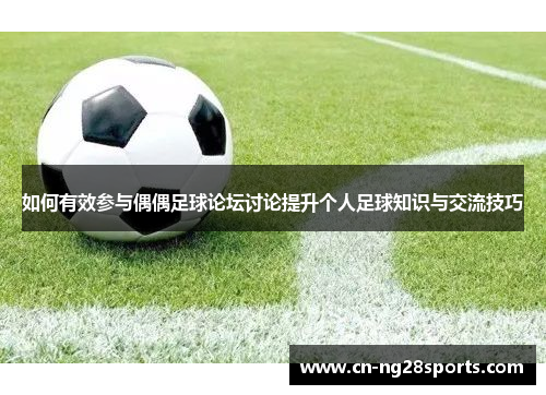 如何有效参与偶偶足球论坛讨论提升个人足球知识与交流技巧