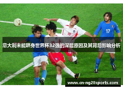 意大利未能跻身世界杯32强的深层原因及其背后影响分析