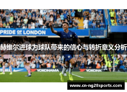 赫维尔进球为球队带来的信心与转折意义分析