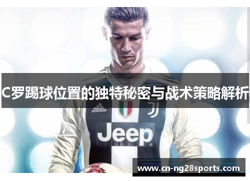 C罗踢球位置的独特秘密与战术策略解析