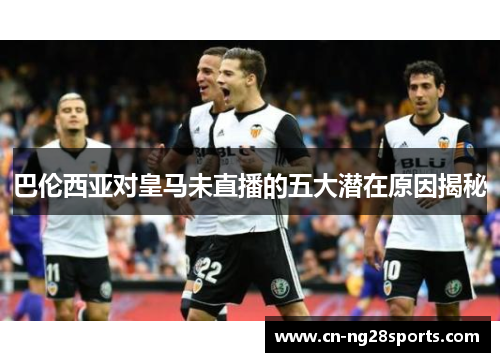 巴伦西亚对皇马未直播的五大潜在原因揭秘