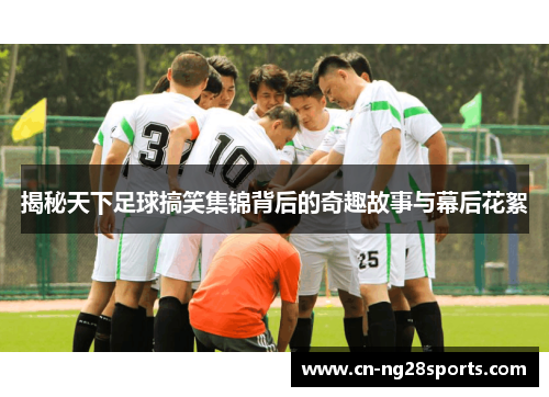 揭秘天下足球搞笑集锦背后的奇趣故事与幕后花絮