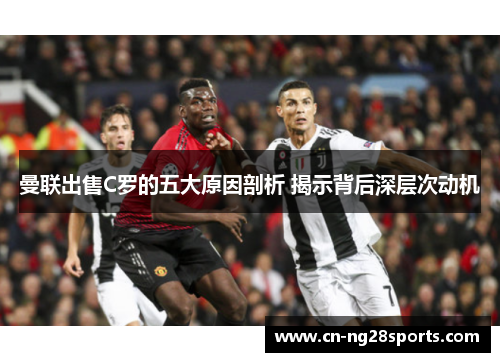曼联出售C罗的五大原因剖析 揭示背后深层次动机