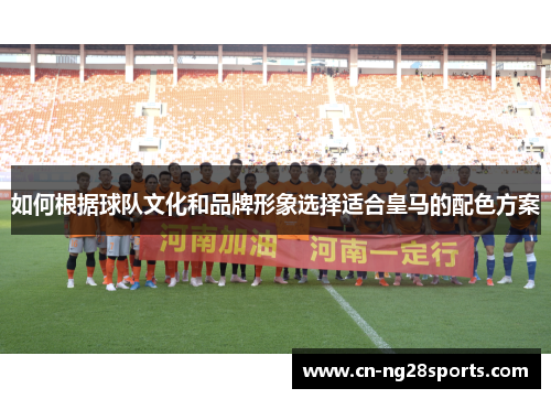 如何根据球队文化和品牌形象选择适合皇马的配色方案