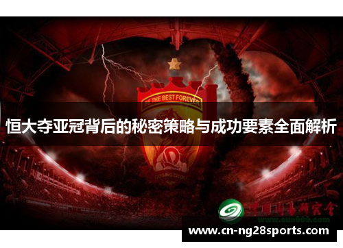 恒大夺亚冠背后的秘密策略与成功要素全面解析