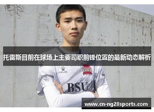 托雷斯目前在球场上主要司职前锋位置的最新动态解析