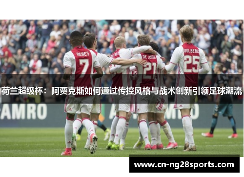 荷兰超级杯：阿贾克斯如何通过传控风格与战术创新引领足球潮流