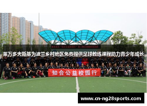 莱万多夫斯基为波兰乡村地区免费提供足球教练课程助力青少年成长