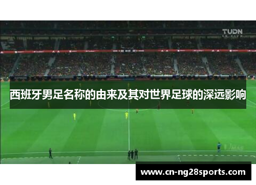 西班牙男足名称的由来及其对世界足球的深远影响