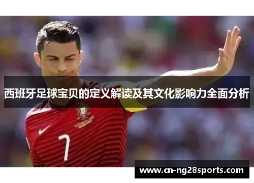 西班牙足球宝贝的定义解读及其文化影响力全面分析